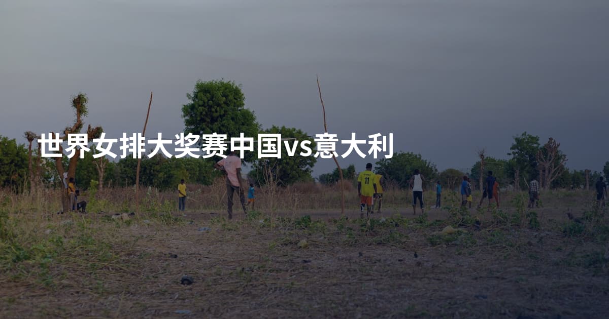 世界女排大奖赛中国vs意大利