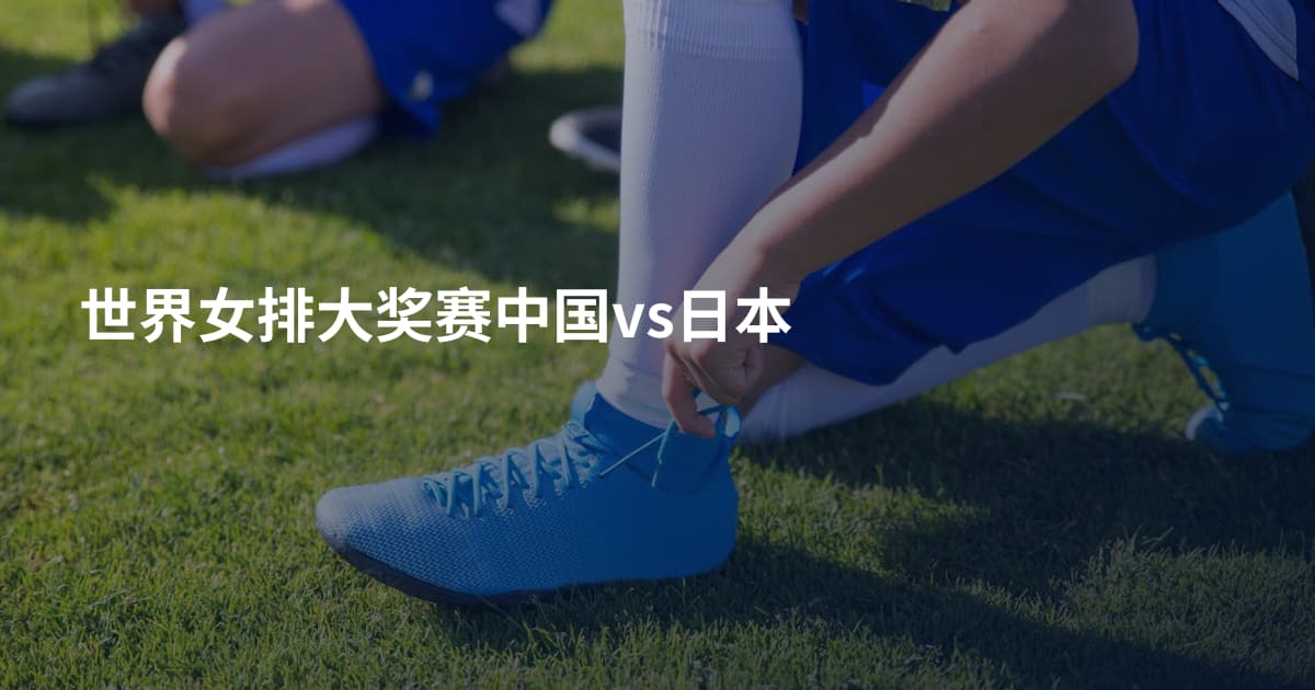 世界女排大奖赛中国vs日本