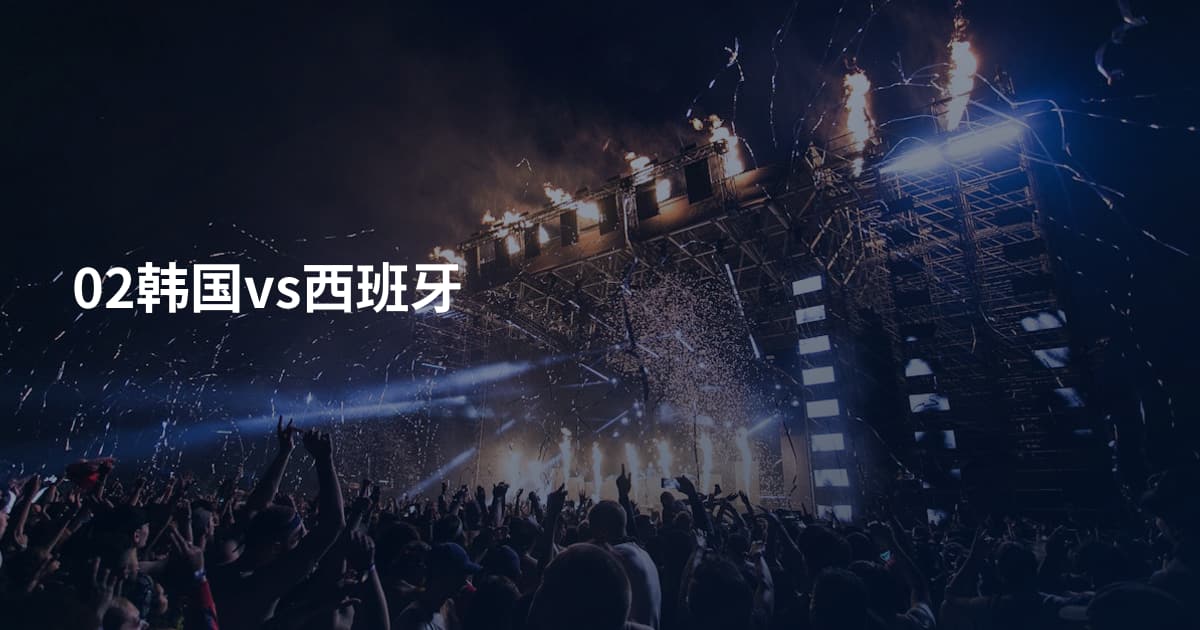 02韩国vs西班牙