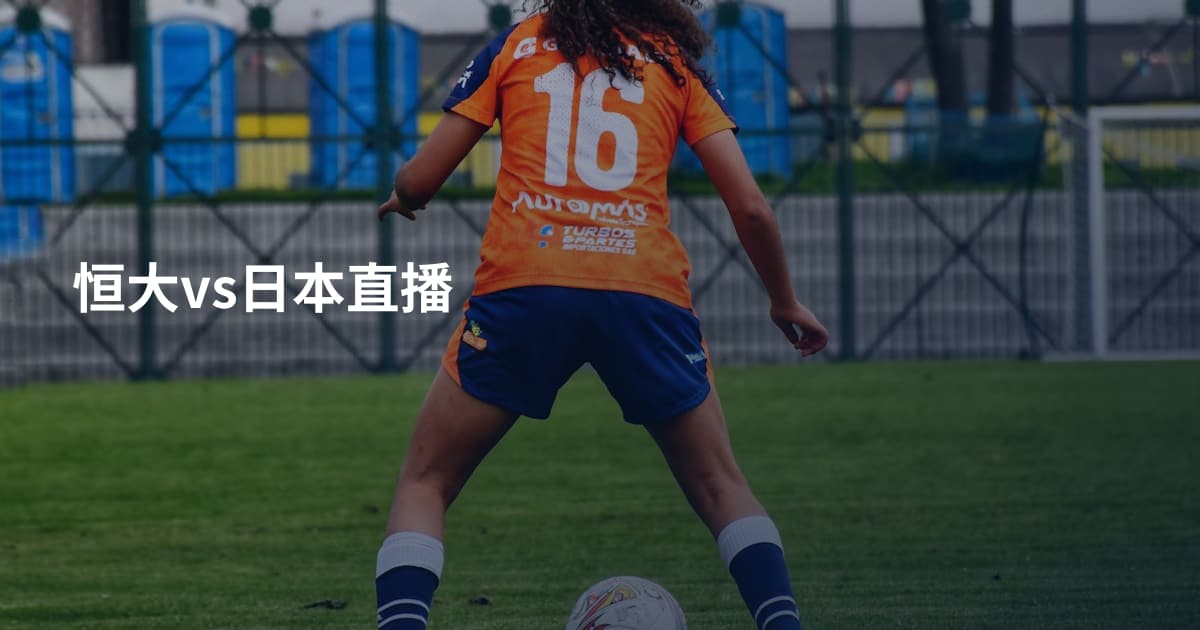恒大vs日本直播