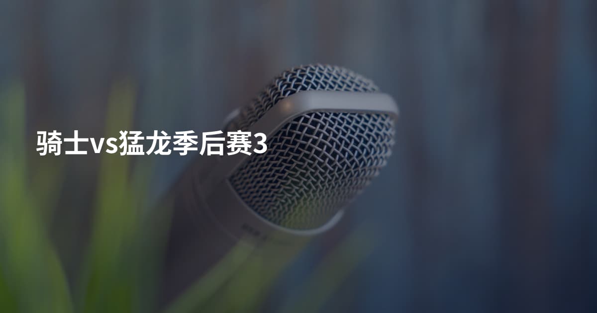 骑士vs猛龙季后赛3