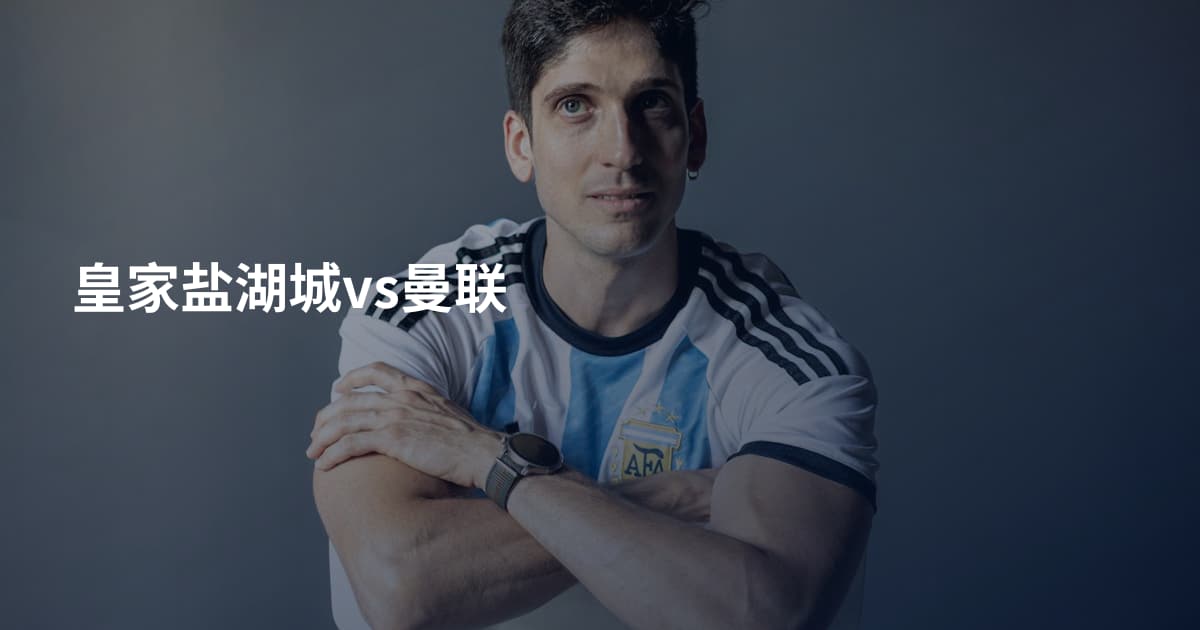 皇家盐湖城vs曼联