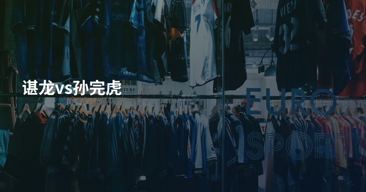 谌龙vs孙完虎