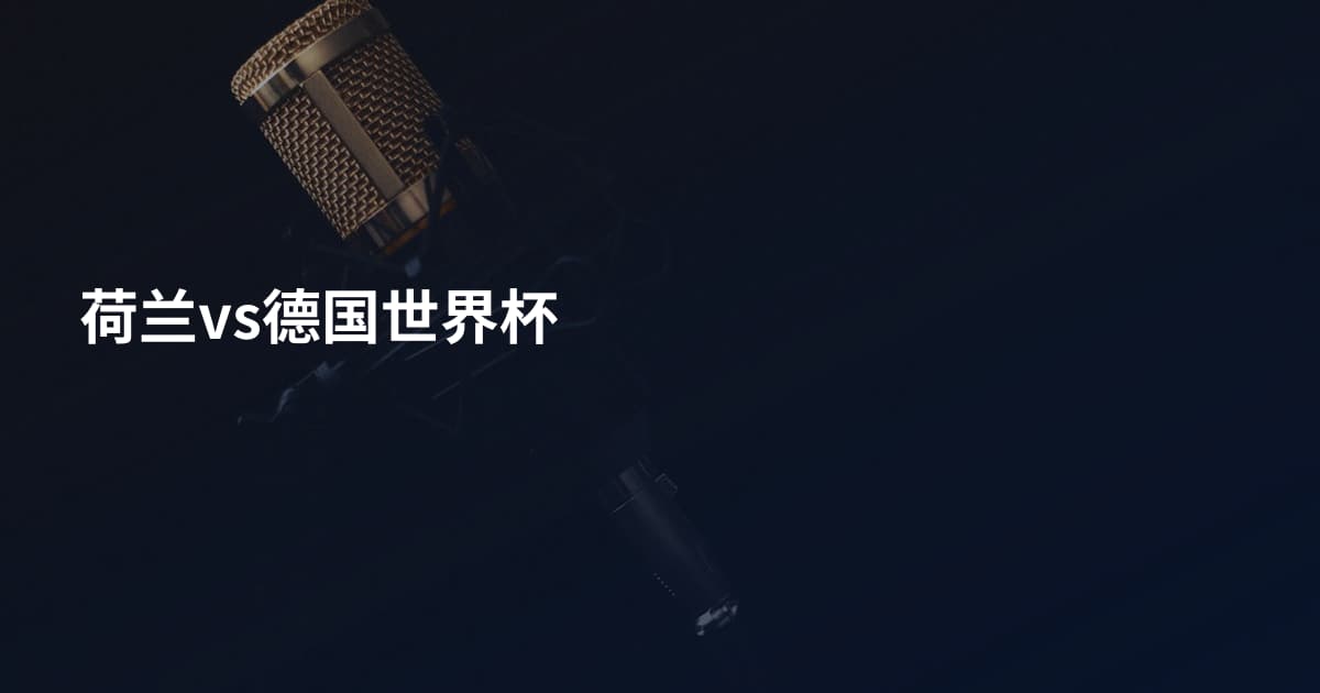 荷兰vs德国世界杯