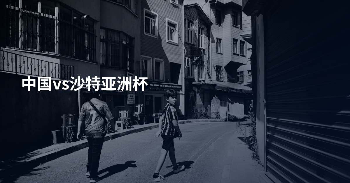 中国vs沙特亚洲杯
