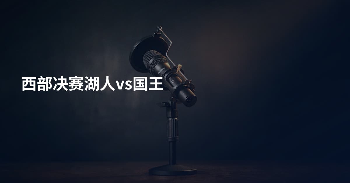 西部决赛湖人vs国王