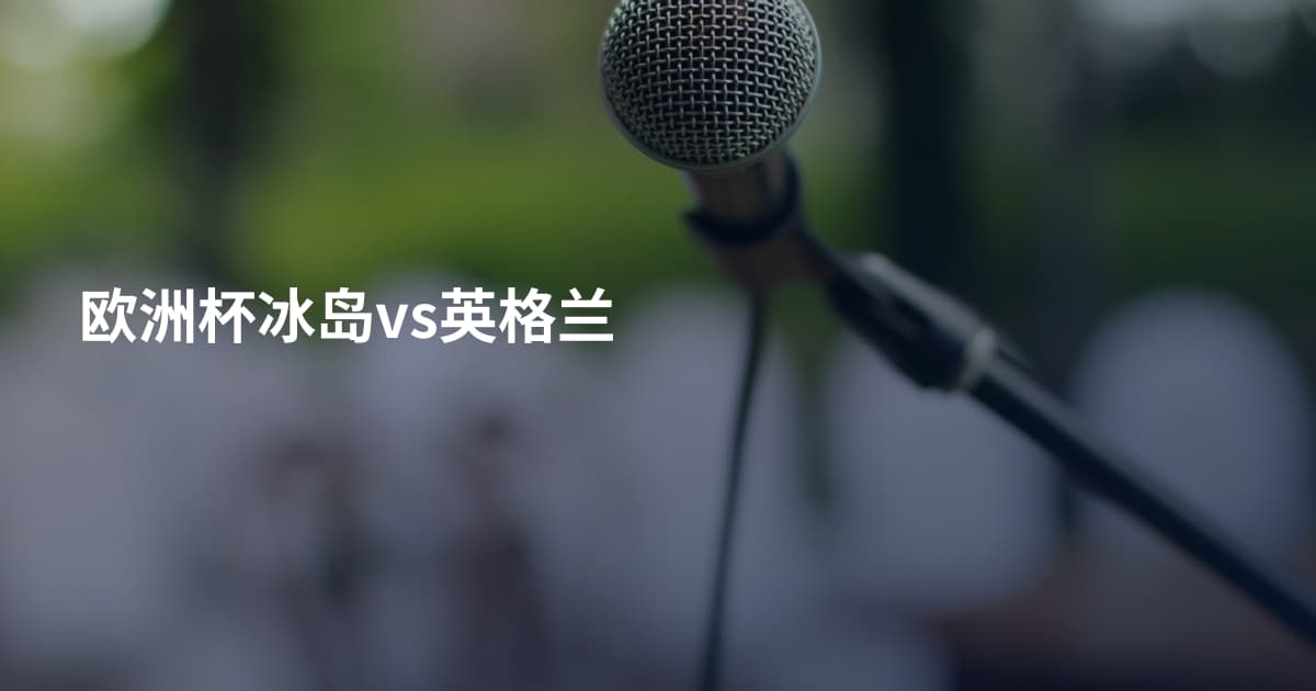 欧洲杯冰岛vs英格兰