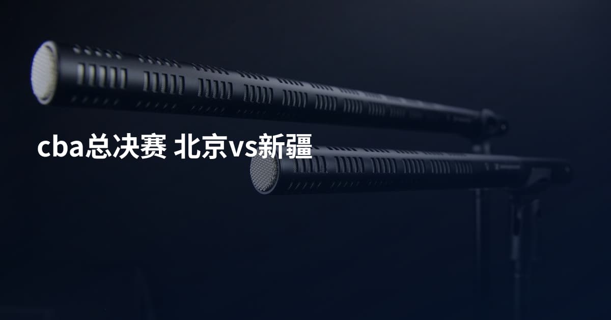 cba总决赛 北京vs新疆
