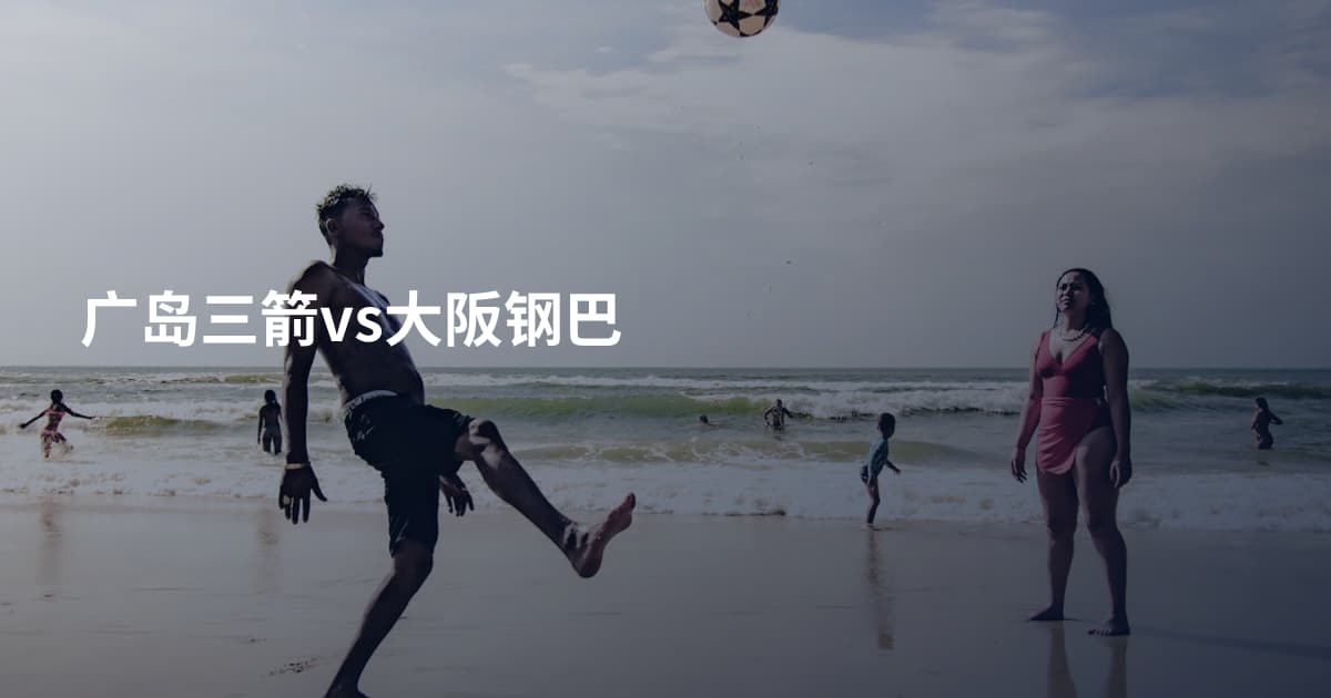 广岛三箭vs大阪钢巴