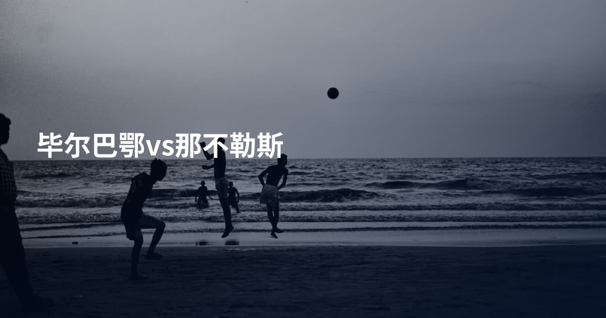 毕尔巴鄂vs那不勒斯