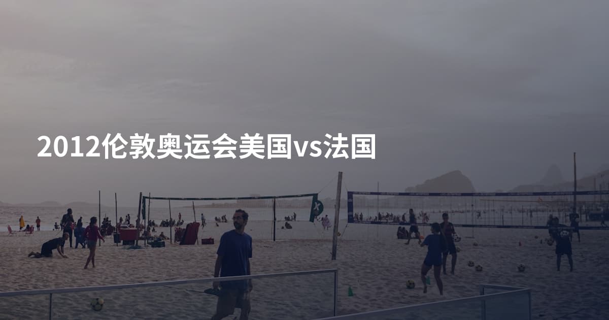2012伦敦奥运会美国vs法国