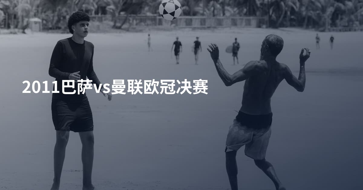 2011巴萨vs曼联欧冠决赛