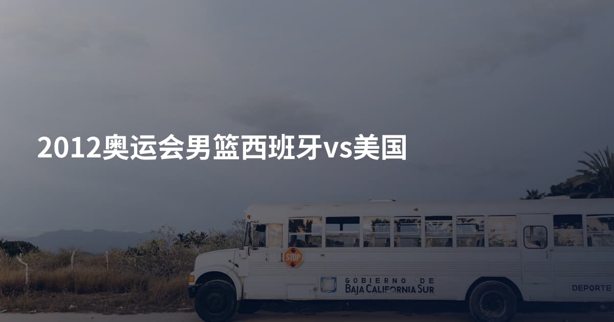 2012奥运会男篮西班牙vs美国