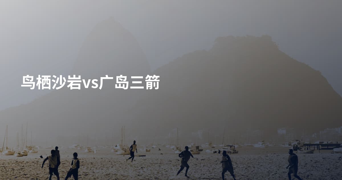 鸟栖沙岩vs广岛三箭