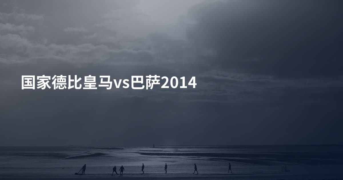 国家德比皇马vs巴萨2014