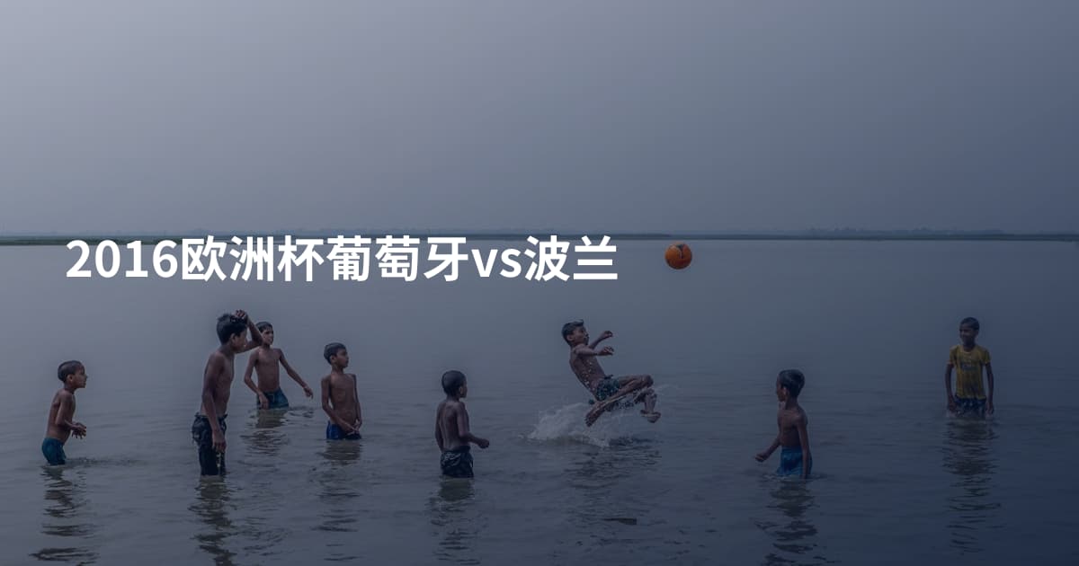 2016欧洲杯葡萄牙vs波兰