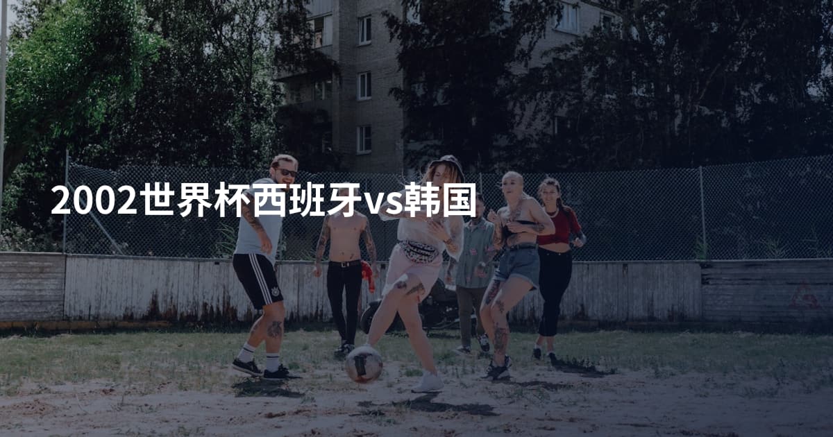 2002世界杯西班牙vs韩国