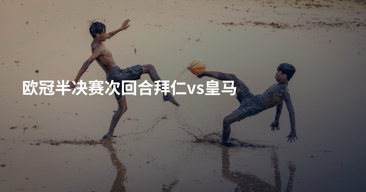 欧冠半决赛次回合拜仁vs皇马
