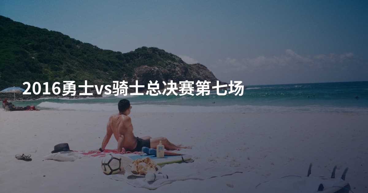 2016勇士vs骑士总决赛第七场