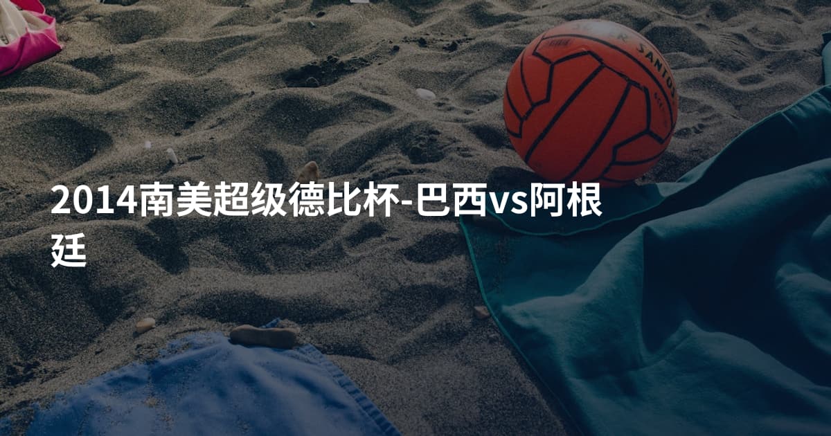 2014南美超级德比杯-巴西vs阿根廷