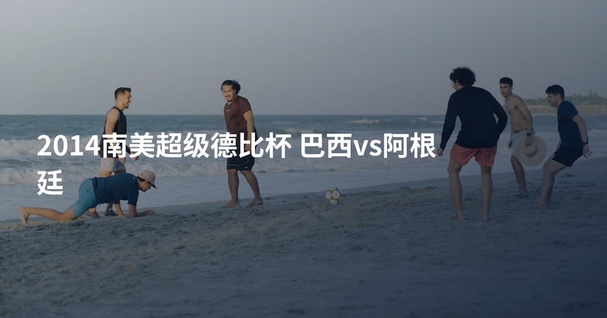 2014南美超级德比杯 巴西vs阿根廷