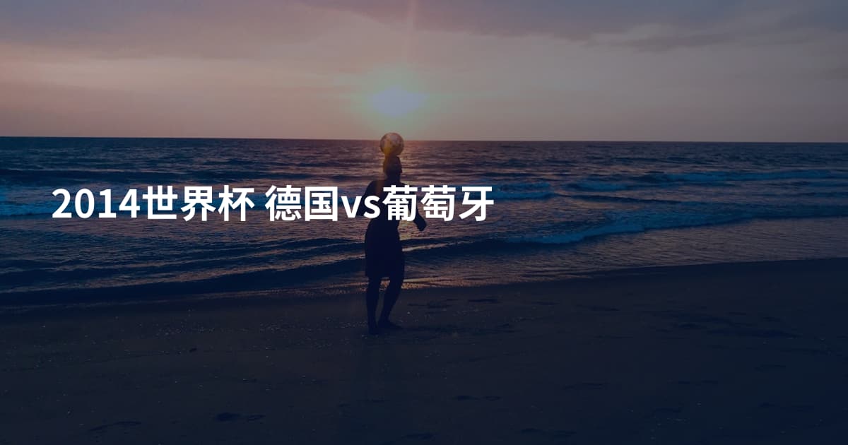 2014世界杯 德国vs葡萄牙