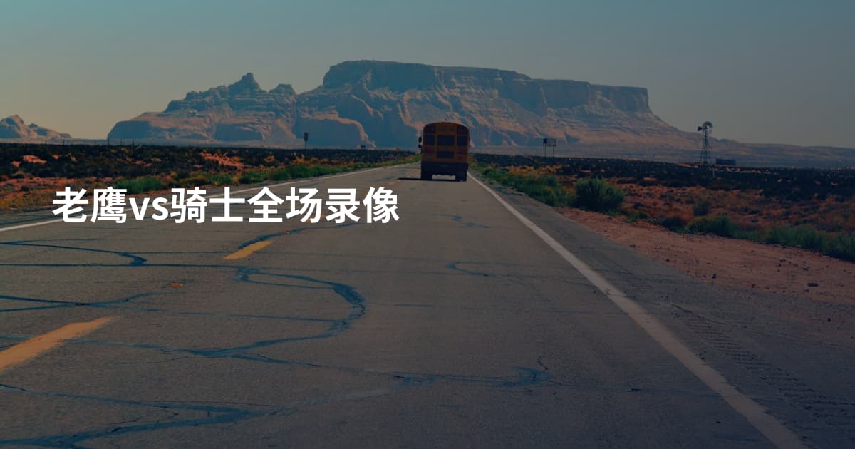 老鹰vs骑士全场录像