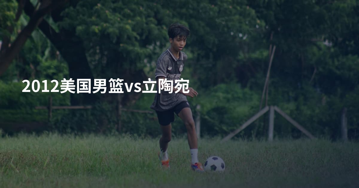 2012美国男篮vs立陶宛