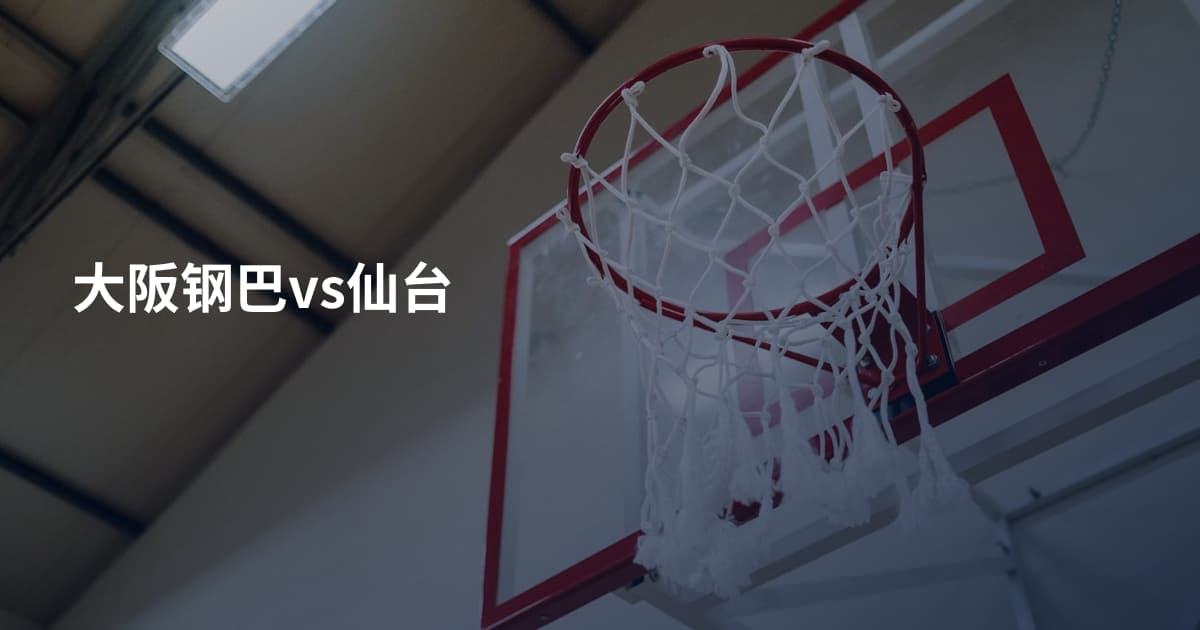 大阪钢巴vs仙台