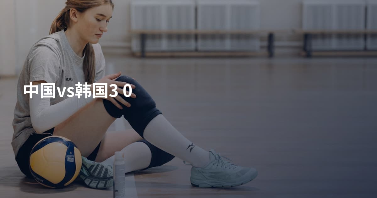 中国vs韩国3 0