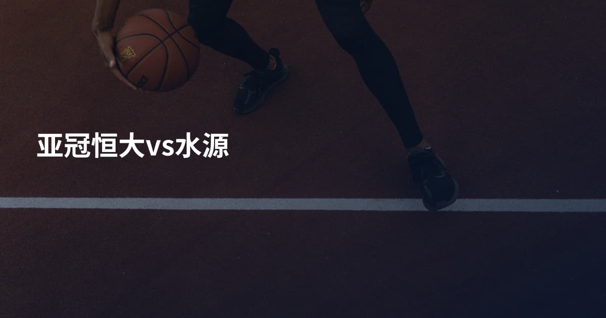 亚冠恒大vs水源