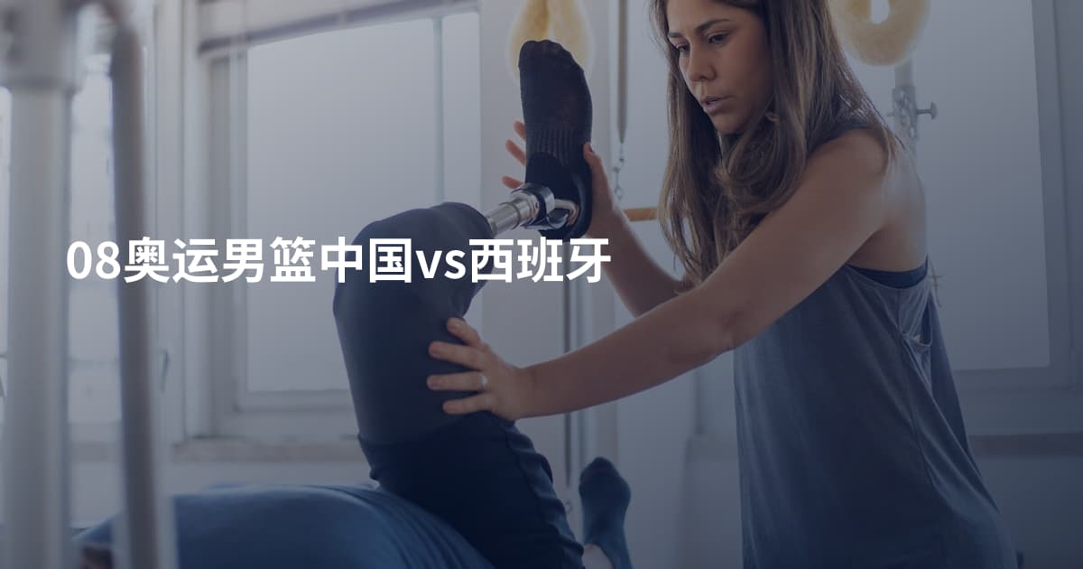 08奥运男篮中国vs西班牙