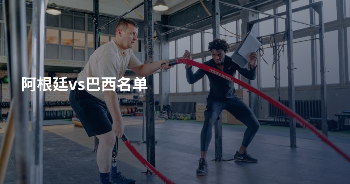 阿根廷vs巴西名单