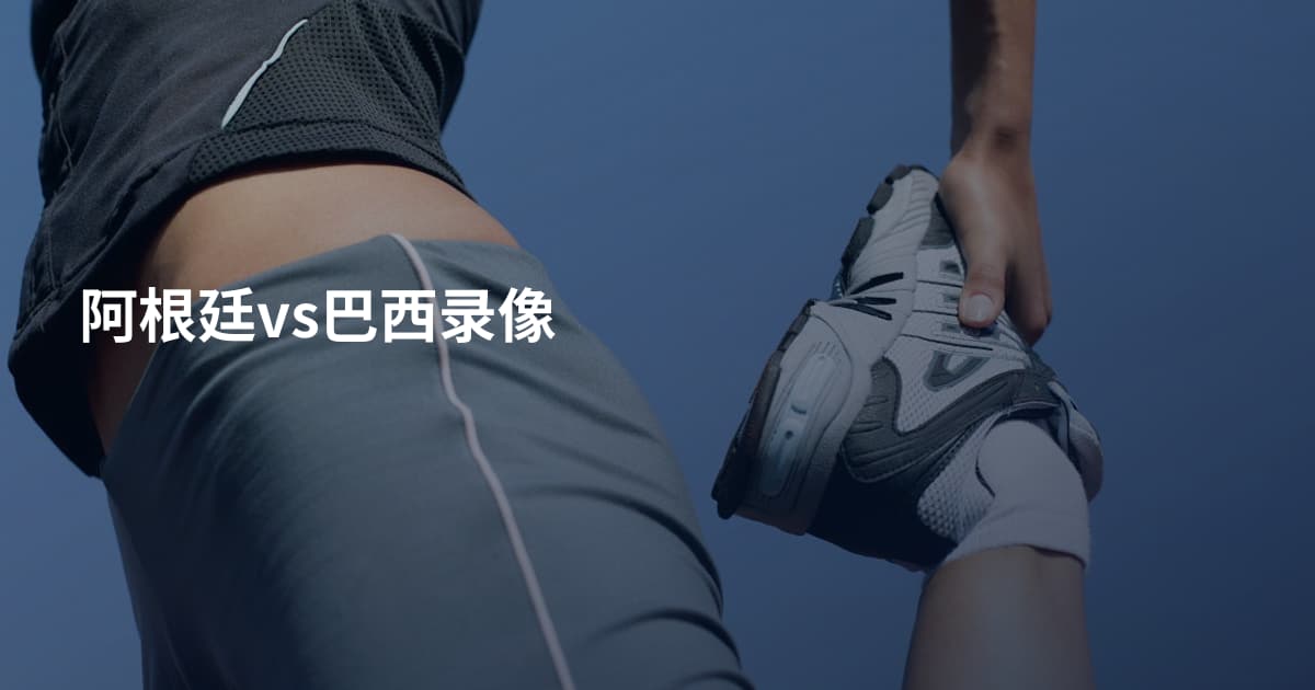 阿根廷vs巴西录像