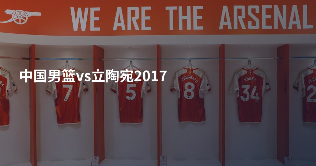中国男篮vs立陶宛2017