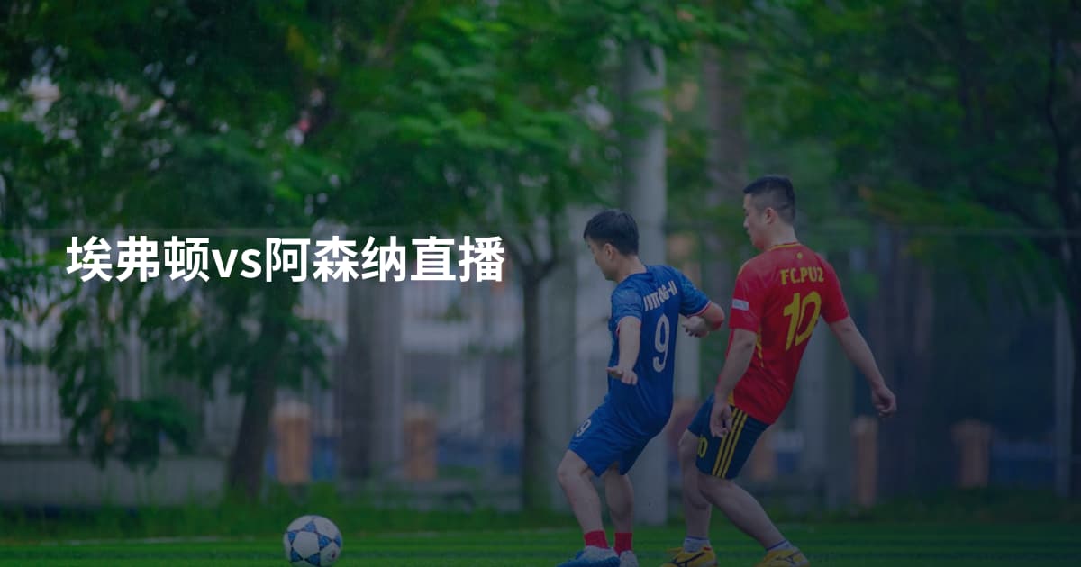 埃弗顿vs阿森纳直播