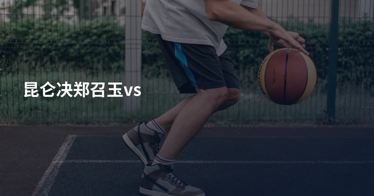 昆仑决郑召玉vs