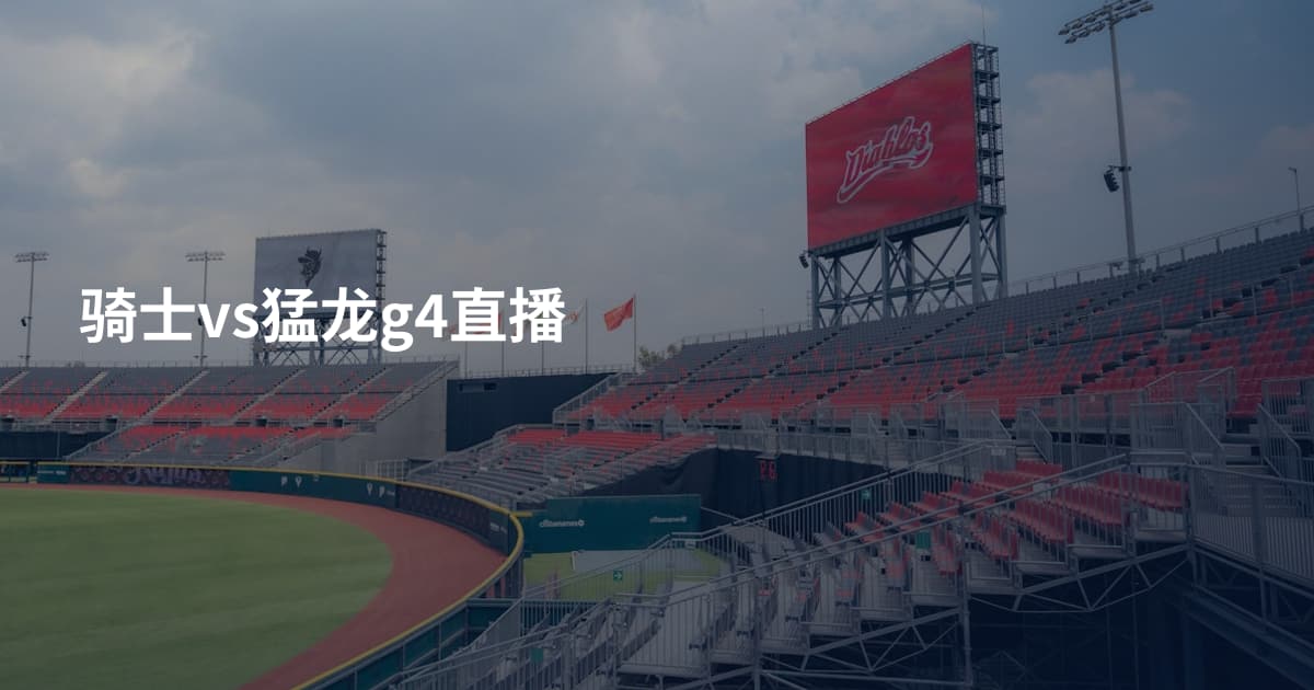 骑士vs猛龙g4直播