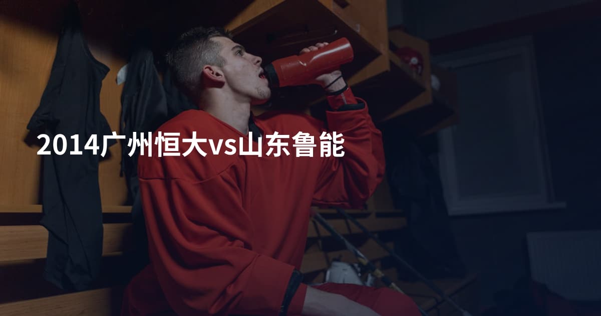 2014广州恒大vs山东鲁能