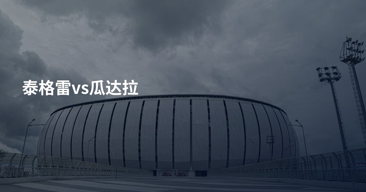 泰格雷vs瓜达拉