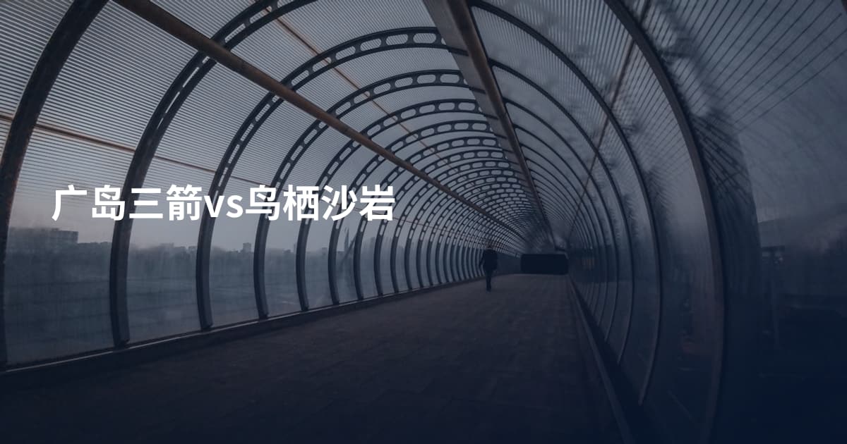 广岛三箭vs鸟栖沙岩