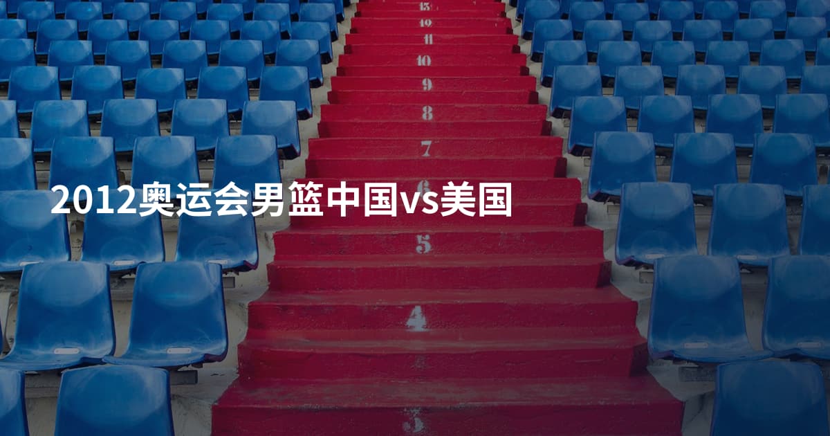 2012奥运会男篮中国vs美国