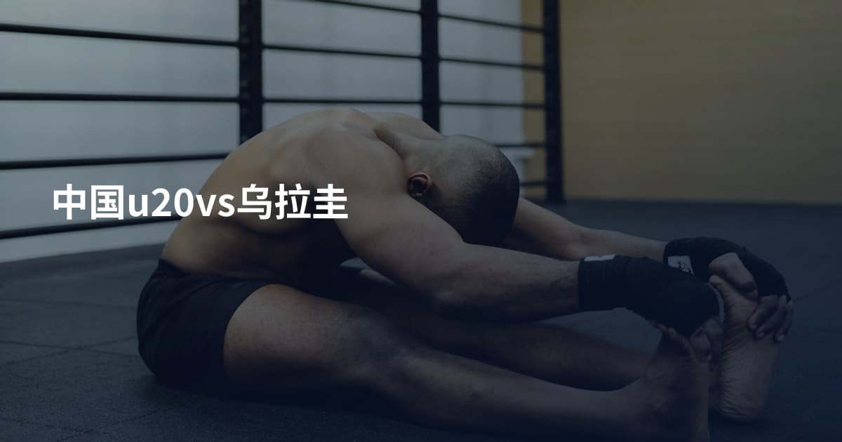 中国u20vs乌拉圭