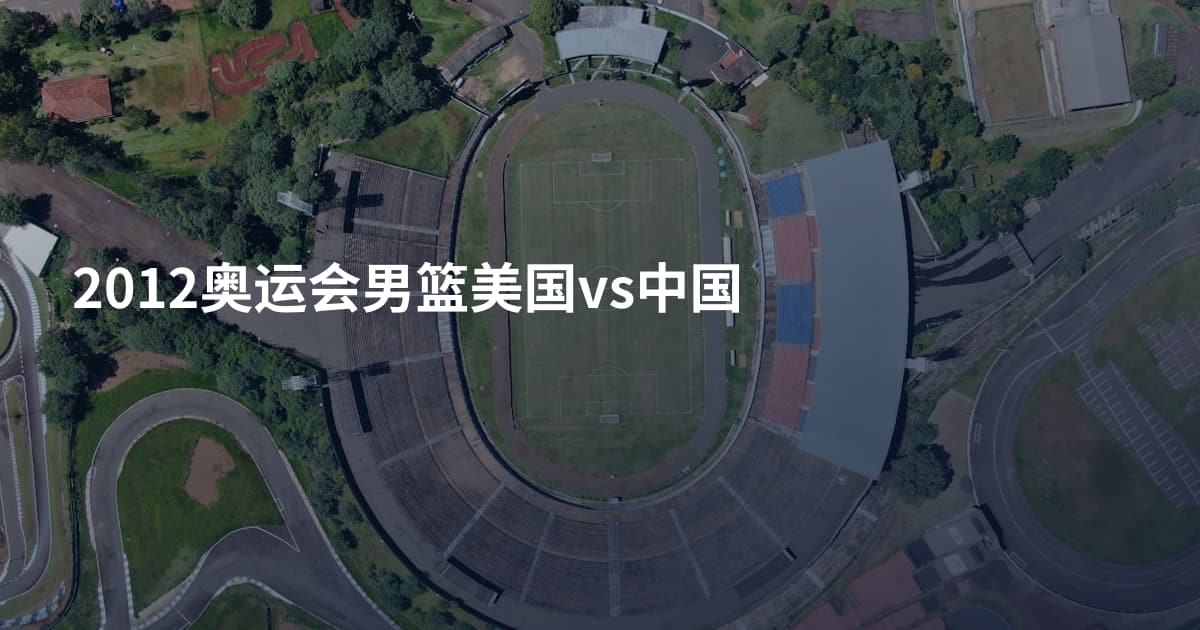 2012奥运会男篮美国vs中国
