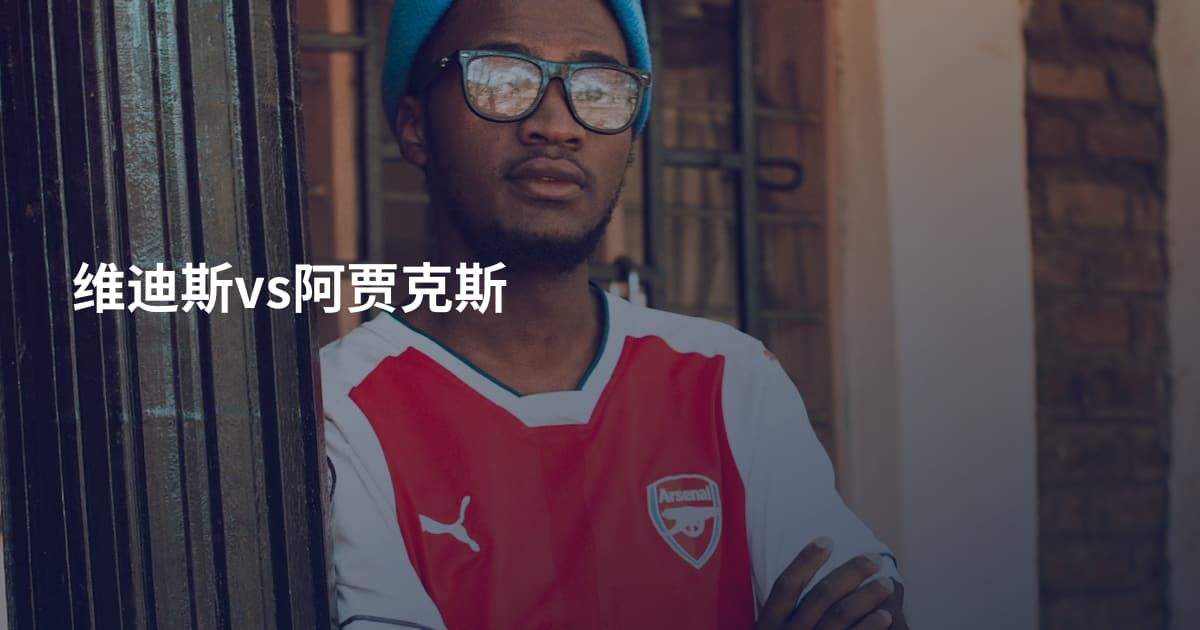维迪斯vs阿贾克斯