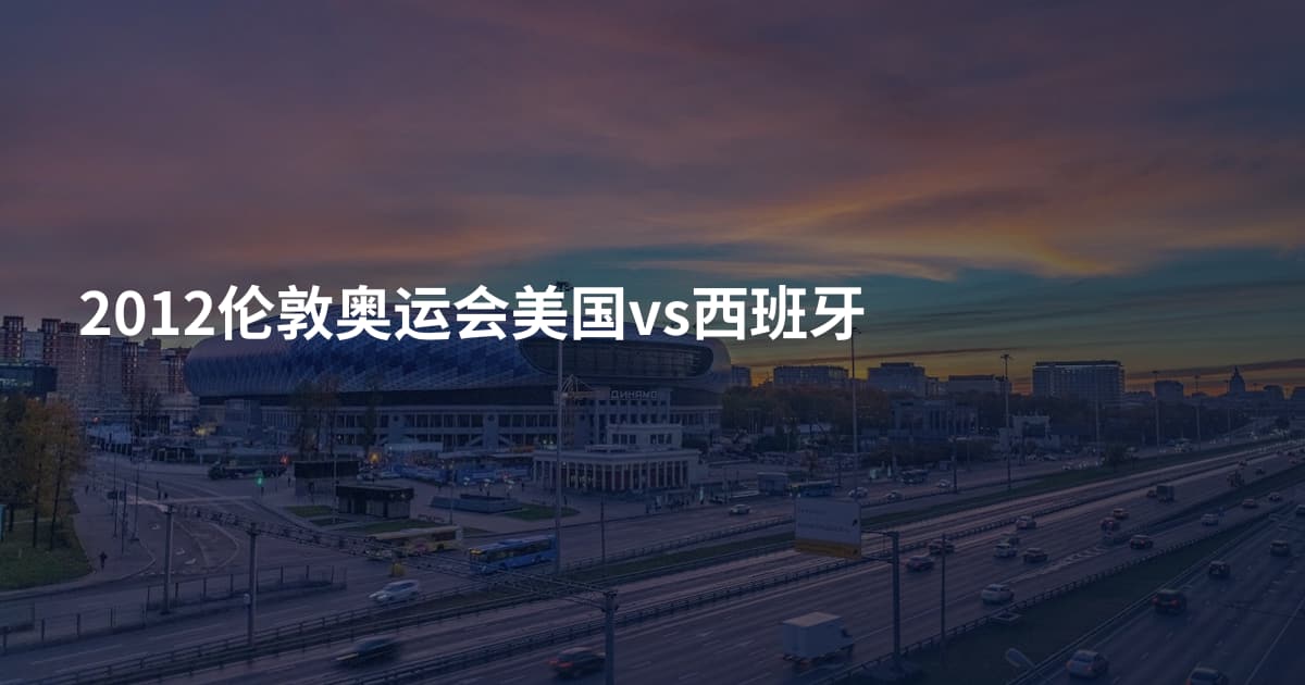 2012伦敦奥运会美国vs西班牙