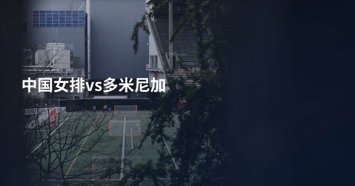 中国女排vs多米尼加