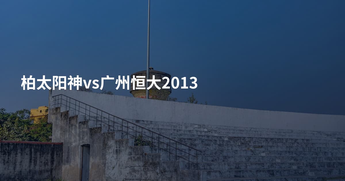 柏太阳神vs广州恒大2013