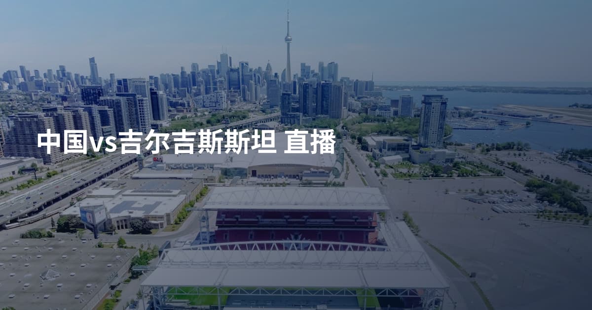 中国vs吉尔吉斯斯坦 直播