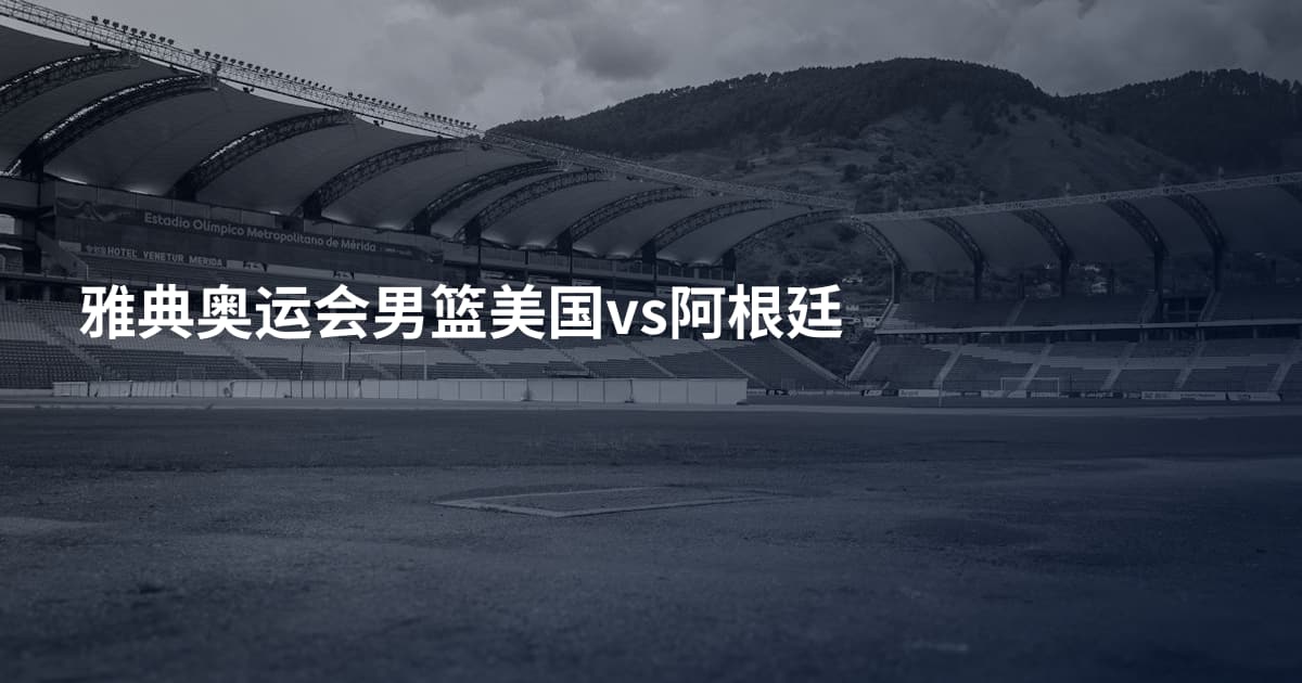 雅典奥运会男篮美国vs阿根廷
